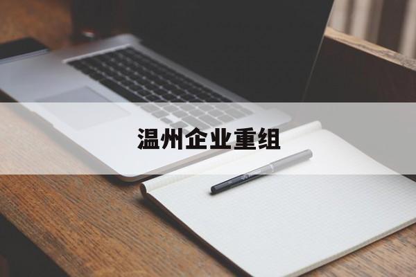 成都市温州企业重组(温州市国有企业重组改革)