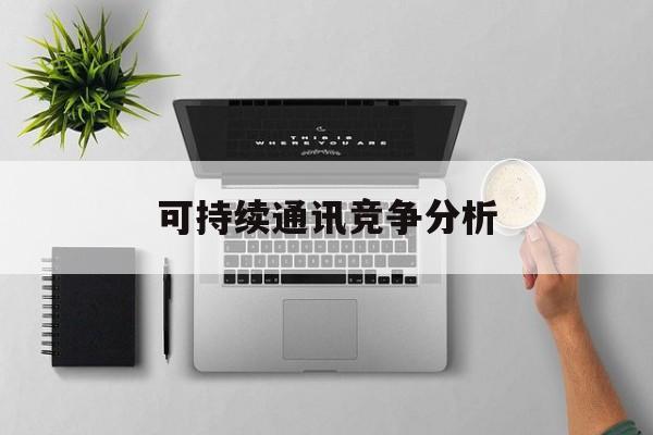 成都市可持续通讯竞争分析(可持续竞争优势有哪些)