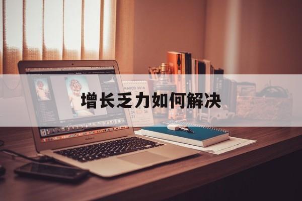 成都市增长乏力如何解决(增长乏力是下降的意思吗)